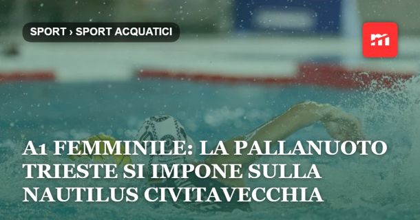 A1 Femminile: la Pallanuoto Trieste si impone sulla Nautilus Civitavecchia